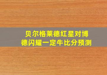 贝尔格莱德红星对博德闪耀一定牛比分预测