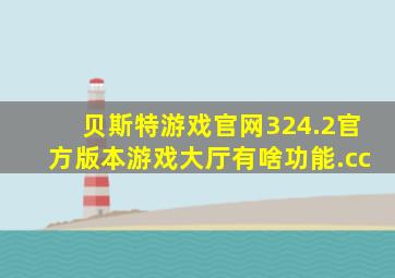 贝斯特游戏官网324.2官方版本游戏大厅有啥功能.cc