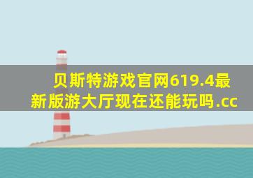 贝斯特游戏官网619.4最新版游大厅现在还能玩吗.cc