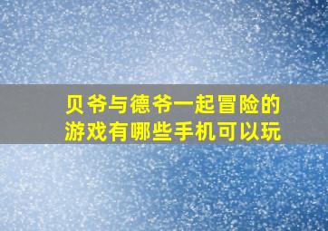 贝爷与德爷一起冒险的游戏有哪些手机可以玩