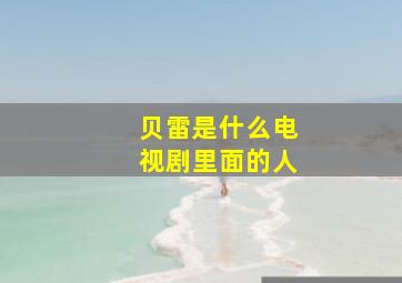 贝雷是什么电视剧里面的人