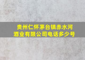 贵州仁怀茅台镇赤水河酒业有限公司电话多少号