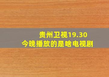 贵州卫视19.30今晚播放的是啥电视剧