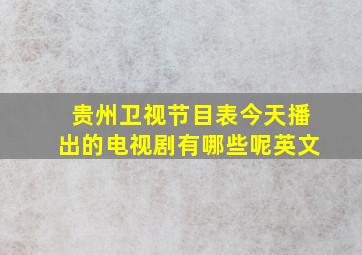 贵州卫视节目表今天播出的电视剧有哪些呢英文