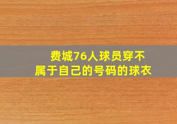 费城76人球员穿不属于自己的号码的球衣