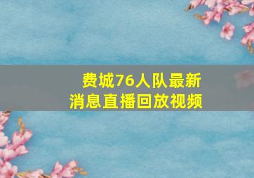 费城76人队最新消息直播回放视频