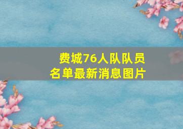 费城76人队队员名单最新消息图片