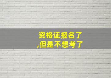 资格证报名了,但是不想考了