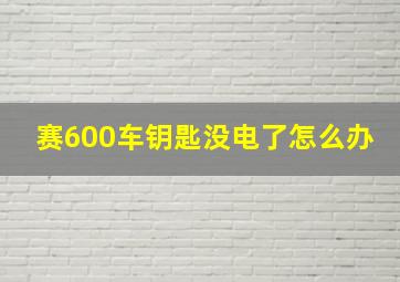 赛600车钥匙没电了怎么办