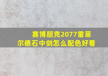 赛博朋克2077雷菲尔德石中剑怎么配色好看