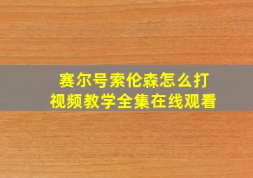 赛尔号索伦森怎么打视频教学全集在线观看