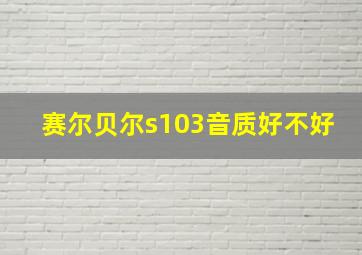 赛尔贝尔s103音质好不好