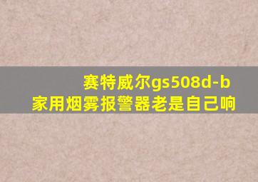 赛特威尔gs508d-b家用烟雾报警器老是自己响