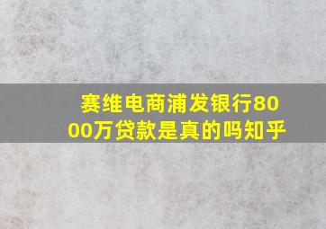 赛维电商浦发银行8000万贷款是真的吗知乎