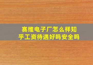 赛维电子厂怎么样知乎工资待遇好吗安全吗