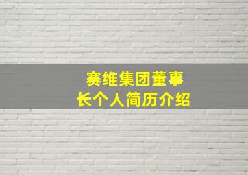 赛维集团董事长个人简历介绍