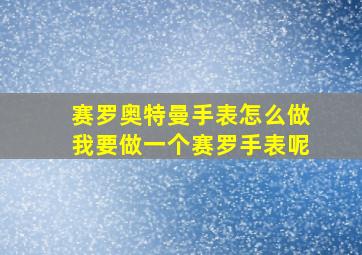 赛罗奥特曼手表怎么做我要做一个赛罗手表呢