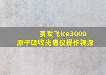 赛默飞ice3000原子吸收光谱仪操作视频