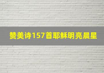 赞美诗157首耶稣明亮晨星