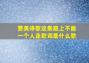 赞美诗歌这条路上不能一个人走歌词是什么歌