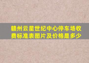 赣州云星世纪中心停车场收费标准表图片及价格是多少