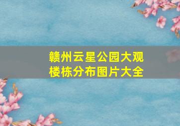 赣州云星公园大观楼栋分布图片大全