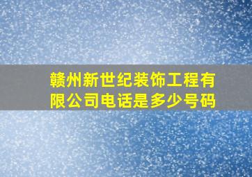 赣州新世纪装饰工程有限公司电话是多少号码