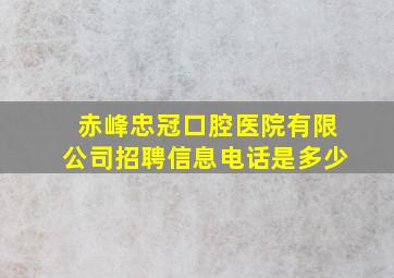 赤峰忠冠口腔医院有限公司招聘信息电话是多少