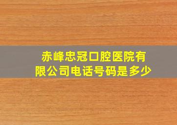 赤峰忠冠口腔医院有限公司电话号码是多少