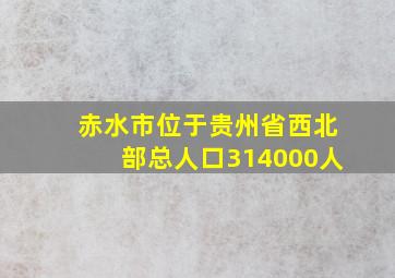 赤水市位于贵州省西北部总人口314000人