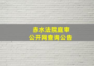 赤水法院庭审公开网查询公告