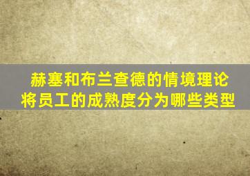 赫塞和布兰查德的情境理论将员工的成熟度分为哪些类型