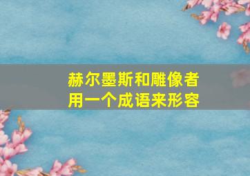 赫尔墨斯和雕像者用一个成语来形容