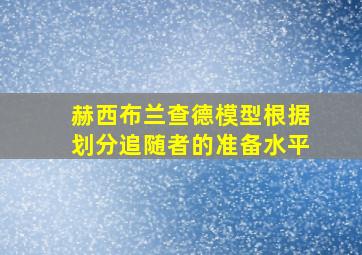 赫西布兰查德模型根据划分追随者的准备水平