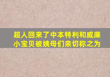 超人回来了中本特利和威廉小宝贝被姨母们亲切称之为