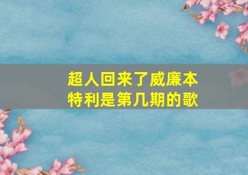 超人回来了威廉本特利是第几期的歌