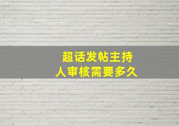 超话发帖主持人审核需要多久