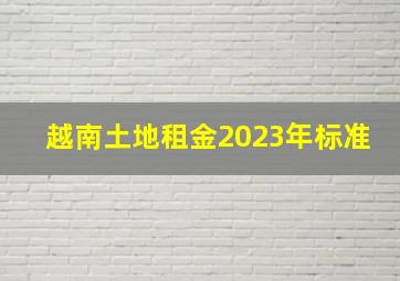 越南土地租金2023年标准