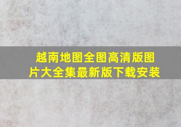 越南地图全图高清版图片大全集最新版下载安装