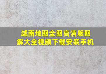 越南地图全图高清版图解大全视频下载安装手机