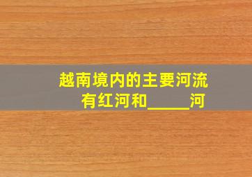 越南境内的主要河流有红河和_____河