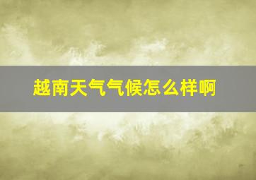 越南天气气候怎么样啊