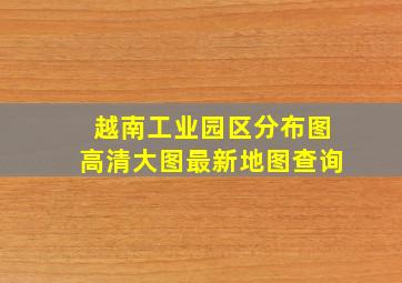 越南工业园区分布图高清大图最新地图查询