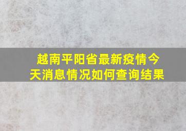 越南平阳省最新疫情今天消息情况如何查询结果