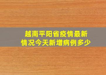 越南平阳省疫情最新情况今天新增病例多少