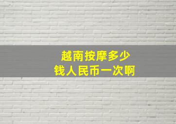 越南按摩多少钱人民币一次啊