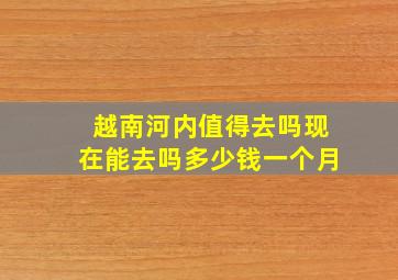 越南河内值得去吗现在能去吗多少钱一个月