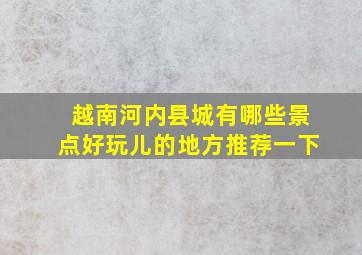 越南河内县城有哪些景点好玩儿的地方推荐一下