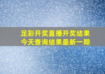 足彩开奖直播开奖结果今天查询结果最新一期