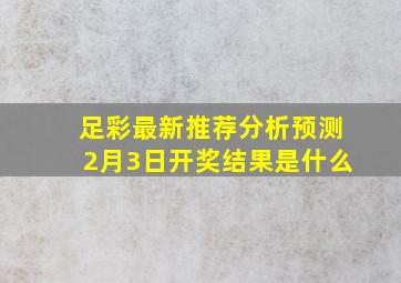 足彩最新推荐分析预测2月3日开奖结果是什么